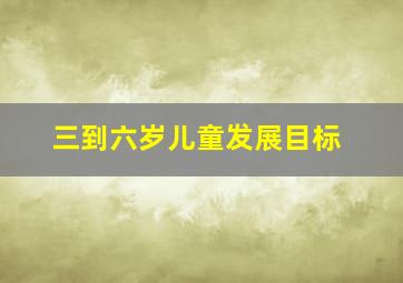 三到六岁儿童发展目标