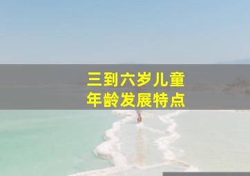 三到六岁儿童年龄发展特点