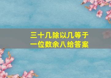 三十几除以几等于一位数余八给答案