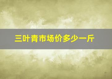 三叶青市场价多少一斤