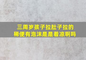 三周岁孩子拉肚子拉的稀便有泡沫是是着凉啊吗