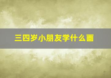 三四岁小朋友学什么画