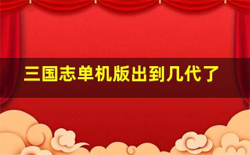 三国志单机版出到几代了