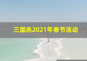 三国杀2021年春节活动