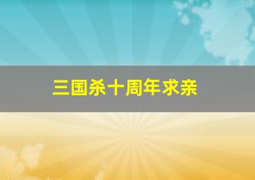 三国杀十周年求亲