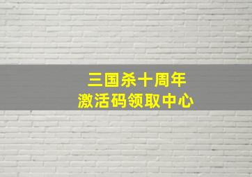 三国杀十周年激活码领取中心