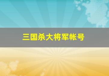 三国杀大将军帐号