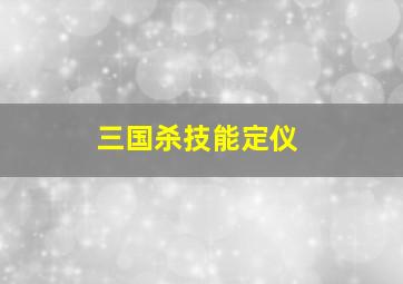 三国杀技能定仪