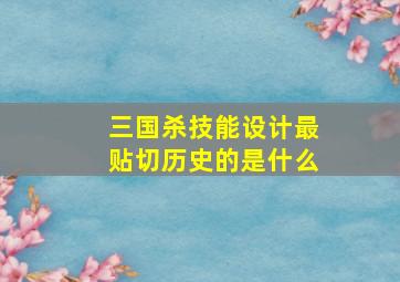 三国杀技能设计最贴切历史的是什么