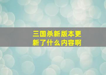 三国杀新版本更新了什么内容啊