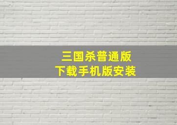 三国杀普通版下载手机版安装