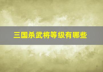 三国杀武将等级有哪些