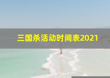 三国杀活动时间表2021