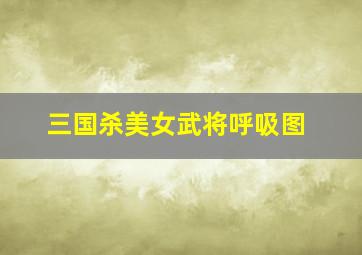 三国杀美女武将呼吸图