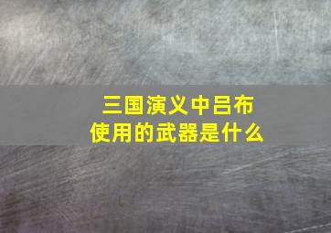 三国演义中吕布使用的武器是什么