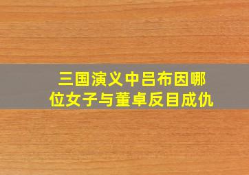 三国演义中吕布因哪位女子与董卓反目成仇