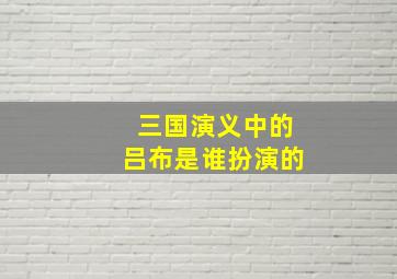 三国演义中的吕布是谁扮演的