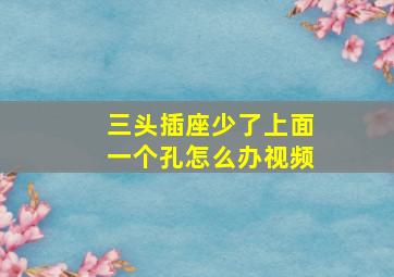 三头插座少了上面一个孔怎么办视频