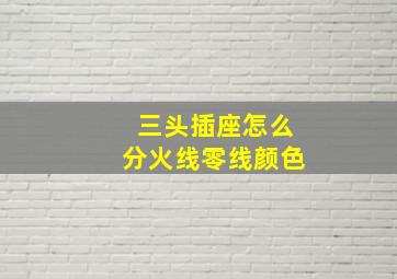 三头插座怎么分火线零线颜色