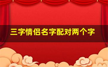 三字情侣名字配对两个字