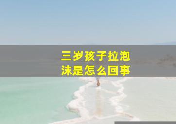 三岁孩子拉泡沫是怎么回事