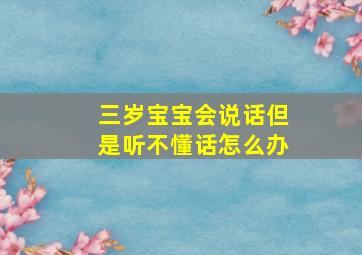 三岁宝宝会说话但是听不懂话怎么办