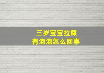 三岁宝宝拉屎有泡泡怎么回事