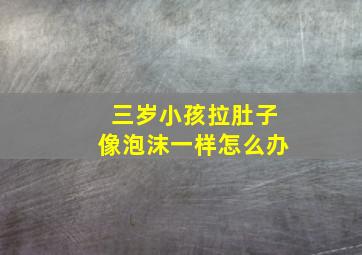 三岁小孩拉肚子像泡沫一样怎么办