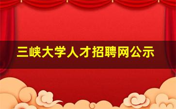 三峡大学人才招聘网公示