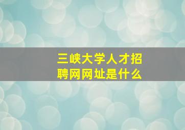 三峡大学人才招聘网网址是什么