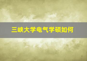 三峡大学电气学硕如何