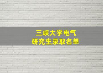 三峡大学电气研究生录取名单