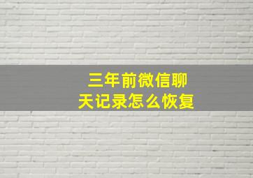 三年前微信聊天记录怎么恢复