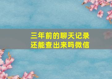 三年前的聊天记录还能查出来吗微信