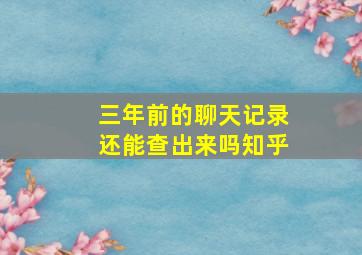 三年前的聊天记录还能查出来吗知乎