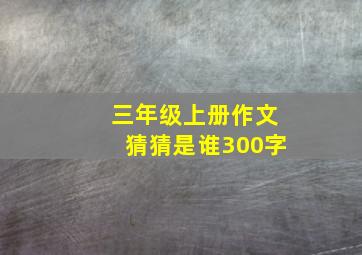 三年级上册作文猜猜是谁300字