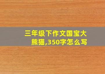 三年级下作文国宝大熊猫,350字怎么写