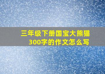 三年级下册国宝大熊猫300字的作文怎么写