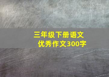 三年级下册语文优秀作文300字