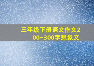 三年级下册语文作文200~300字想象文