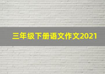 三年级下册语文作文2021