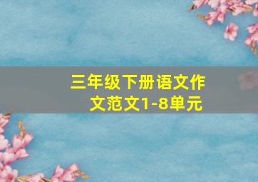 三年级下册语文作文范文1-8单元