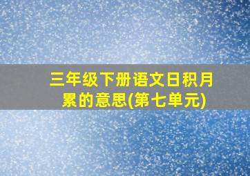 三年级下册语文日积月累的意思(第七单元)