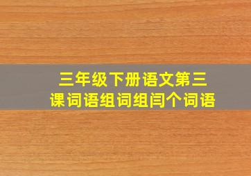 三年级下册语文第三课词语组词组闫个词语