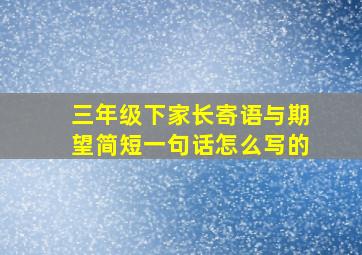 三年级下家长寄语与期望简短一句话怎么写的