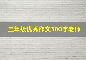 三年级优秀作文300字老师