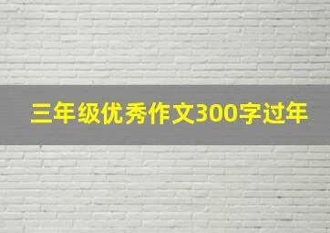 三年级优秀作文300字过年