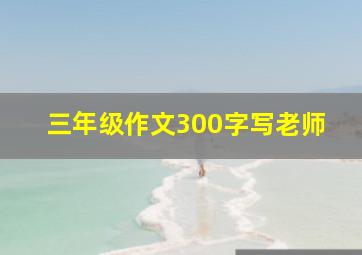 三年级作文300字写老师