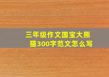 三年级作文国宝大熊猫300字范文怎么写