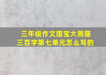 三年级作文国宝大熊猫三百字第七单元怎么写的